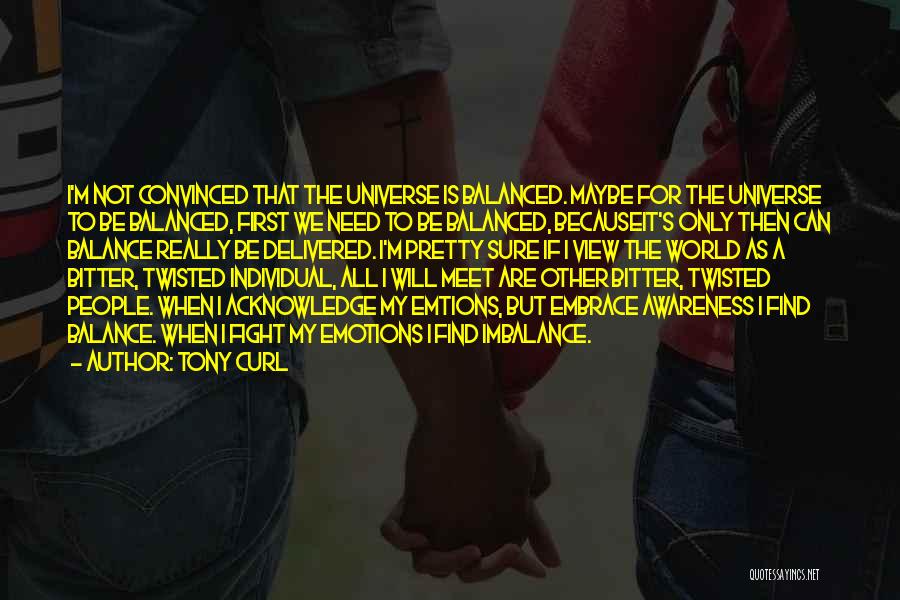 Tony Curl Quotes: I'm Not Convinced That The Universe Is Balanced. Maybe For The Universe To Be Balanced, First We Need To Be