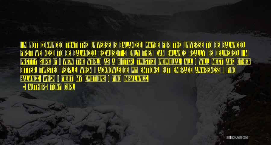 Tony Curl Quotes: I'm Not Convinced That The Universe Is Balanced. Maybe For The Universe To Be Balanced, First We Need To Be