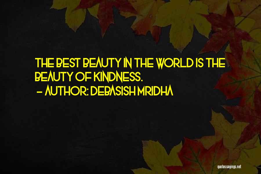 Debasish Mridha Quotes: The Best Beauty In The World Is The Beauty Of Kindness.