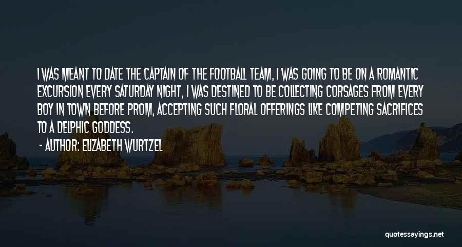 Elizabeth Wurtzel Quotes: I Was Meant To Date The Captain Of The Football Team, I Was Going To Be On A Romantic Excursion