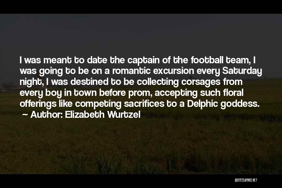 Elizabeth Wurtzel Quotes: I Was Meant To Date The Captain Of The Football Team, I Was Going To Be On A Romantic Excursion