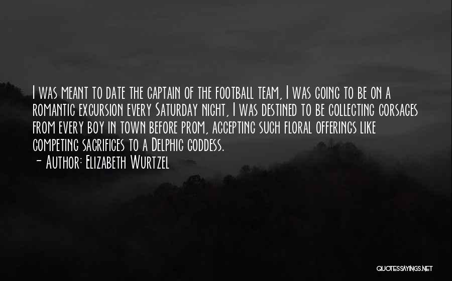 Elizabeth Wurtzel Quotes: I Was Meant To Date The Captain Of The Football Team, I Was Going To Be On A Romantic Excursion