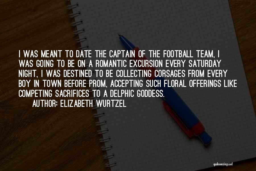 Elizabeth Wurtzel Quotes: I Was Meant To Date The Captain Of The Football Team, I Was Going To Be On A Romantic Excursion