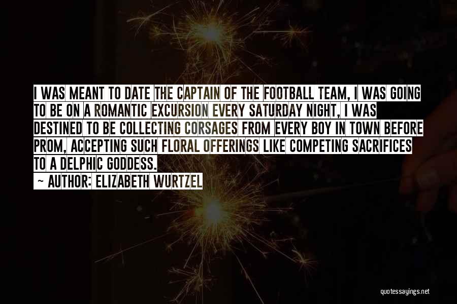 Elizabeth Wurtzel Quotes: I Was Meant To Date The Captain Of The Football Team, I Was Going To Be On A Romantic Excursion