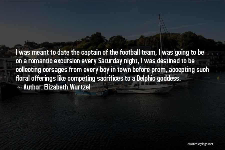 Elizabeth Wurtzel Quotes: I Was Meant To Date The Captain Of The Football Team, I Was Going To Be On A Romantic Excursion