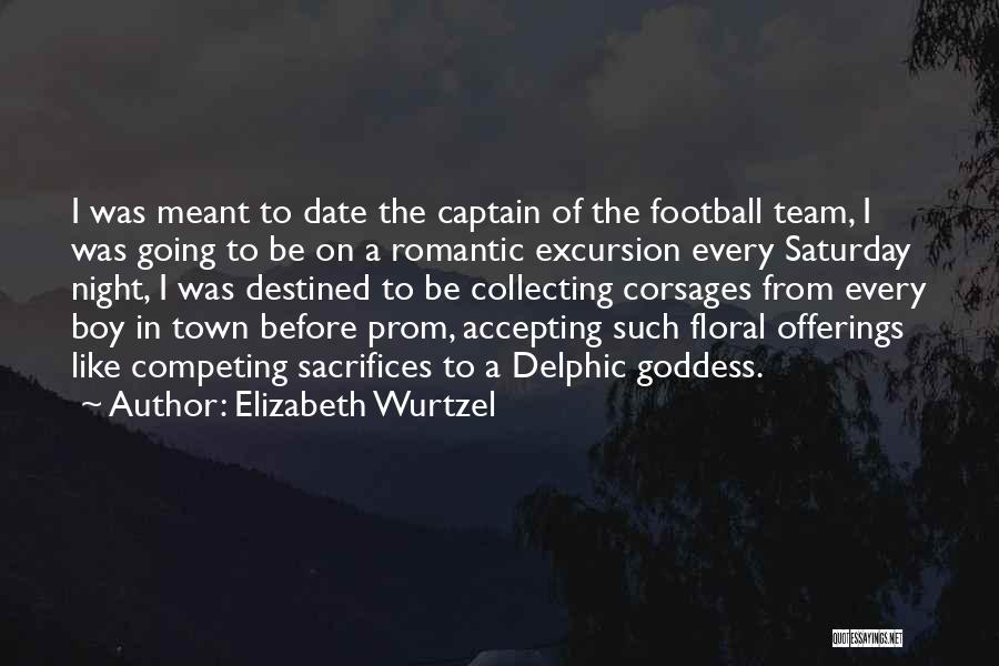 Elizabeth Wurtzel Quotes: I Was Meant To Date The Captain Of The Football Team, I Was Going To Be On A Romantic Excursion