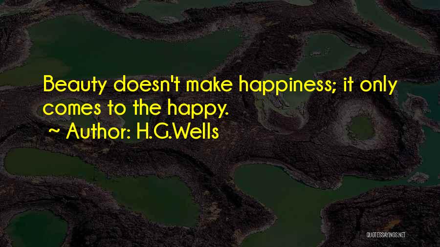 H.G.Wells Quotes: Beauty Doesn't Make Happiness; It Only Comes To The Happy.
