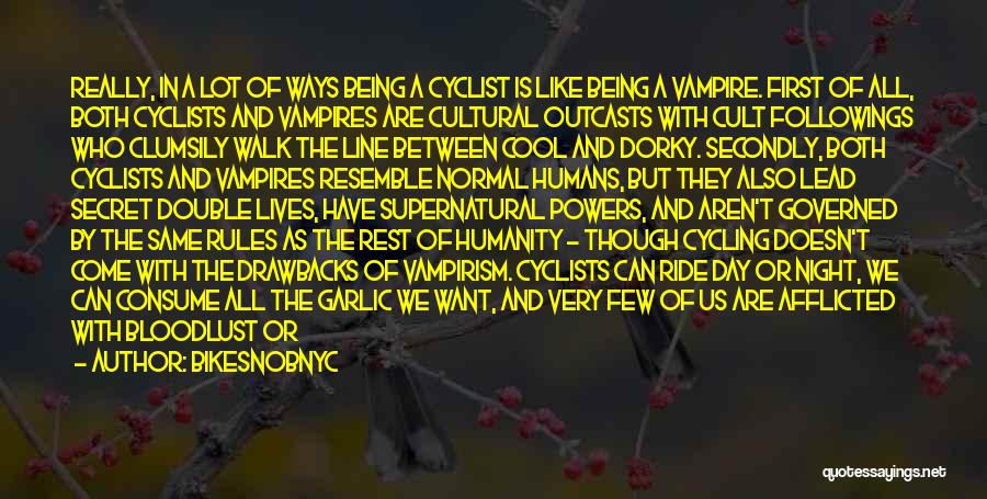 BikeSnobNYC Quotes: Really, In A Lot Of Ways Being A Cyclist Is Like Being A Vampire. First Of All, Both Cyclists And