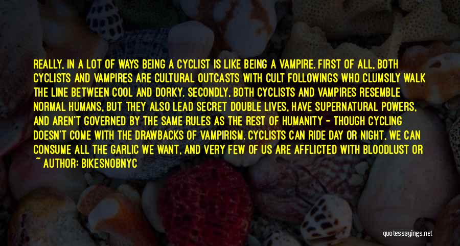 BikeSnobNYC Quotes: Really, In A Lot Of Ways Being A Cyclist Is Like Being A Vampire. First Of All, Both Cyclists And