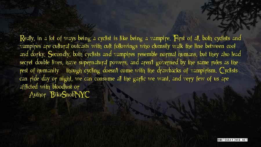 BikeSnobNYC Quotes: Really, In A Lot Of Ways Being A Cyclist Is Like Being A Vampire. First Of All, Both Cyclists And