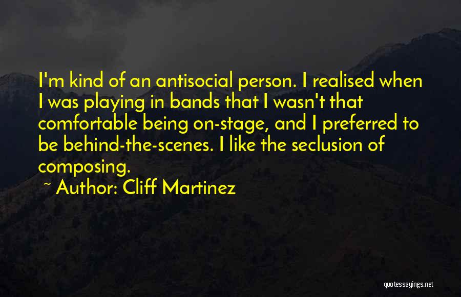 Cliff Martinez Quotes: I'm Kind Of An Antisocial Person. I Realised When I Was Playing In Bands That I Wasn't That Comfortable Being