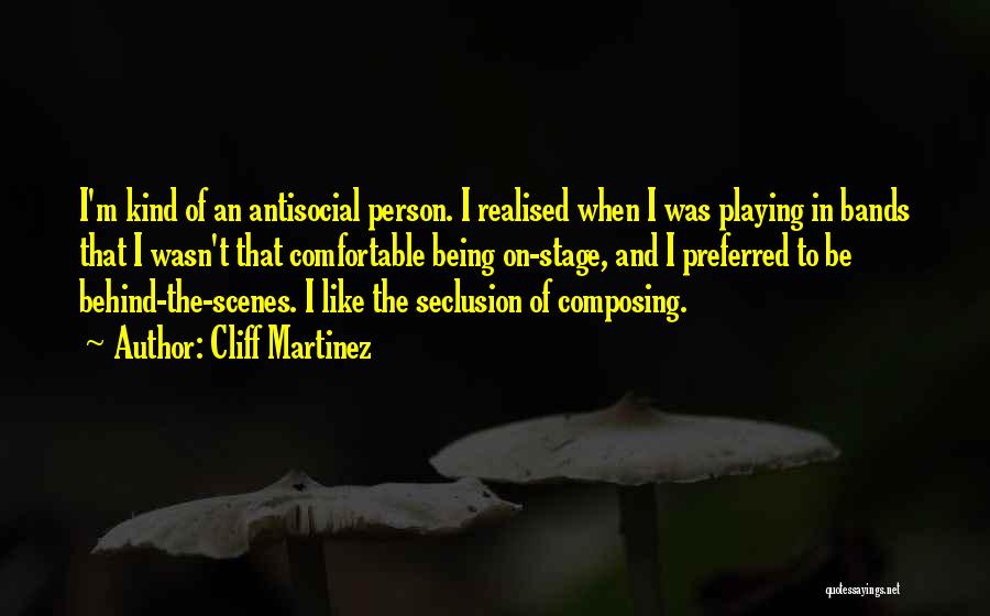 Cliff Martinez Quotes: I'm Kind Of An Antisocial Person. I Realised When I Was Playing In Bands That I Wasn't That Comfortable Being