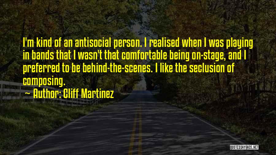 Cliff Martinez Quotes: I'm Kind Of An Antisocial Person. I Realised When I Was Playing In Bands That I Wasn't That Comfortable Being