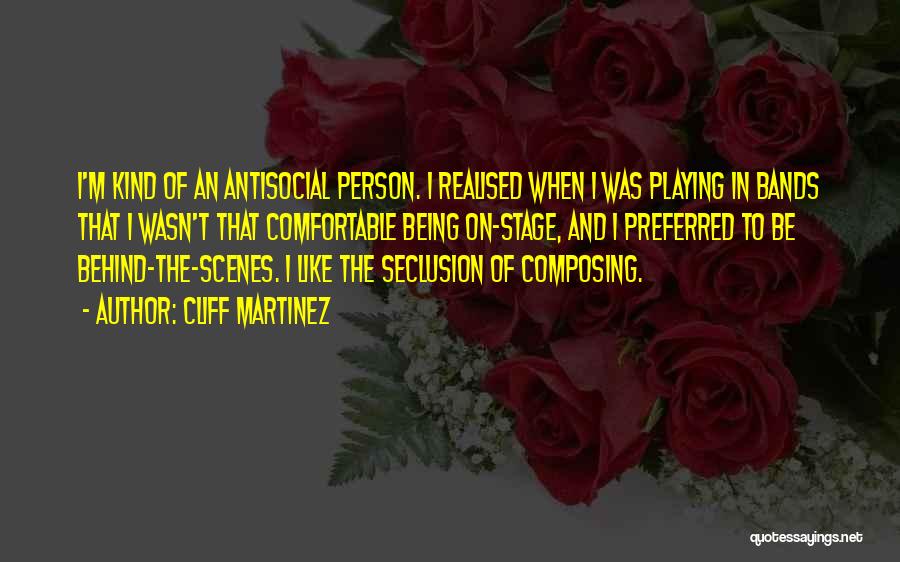 Cliff Martinez Quotes: I'm Kind Of An Antisocial Person. I Realised When I Was Playing In Bands That I Wasn't That Comfortable Being