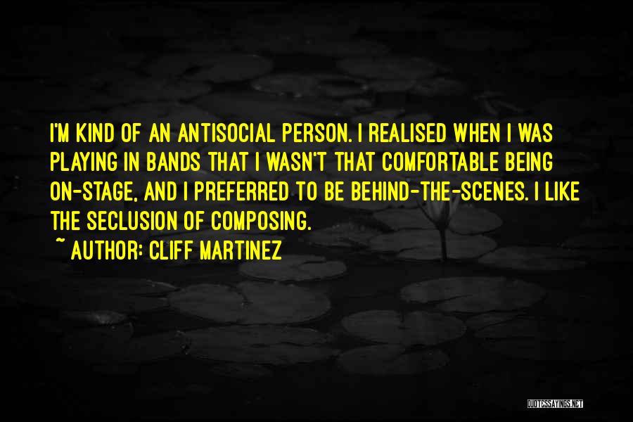 Cliff Martinez Quotes: I'm Kind Of An Antisocial Person. I Realised When I Was Playing In Bands That I Wasn't That Comfortable Being