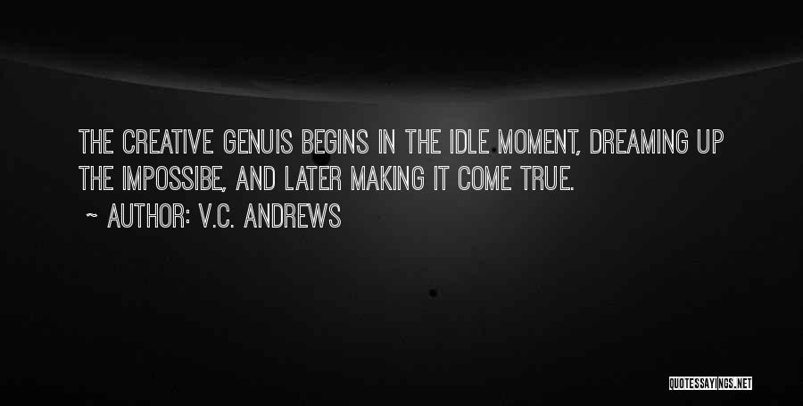 V.C. Andrews Quotes: The Creative Genuis Begins In The Idle Moment, Dreaming Up The Impossibe, And Later Making It Come True.