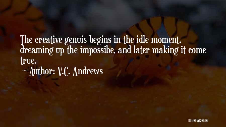 V.C. Andrews Quotes: The Creative Genuis Begins In The Idle Moment, Dreaming Up The Impossibe, And Later Making It Come True.