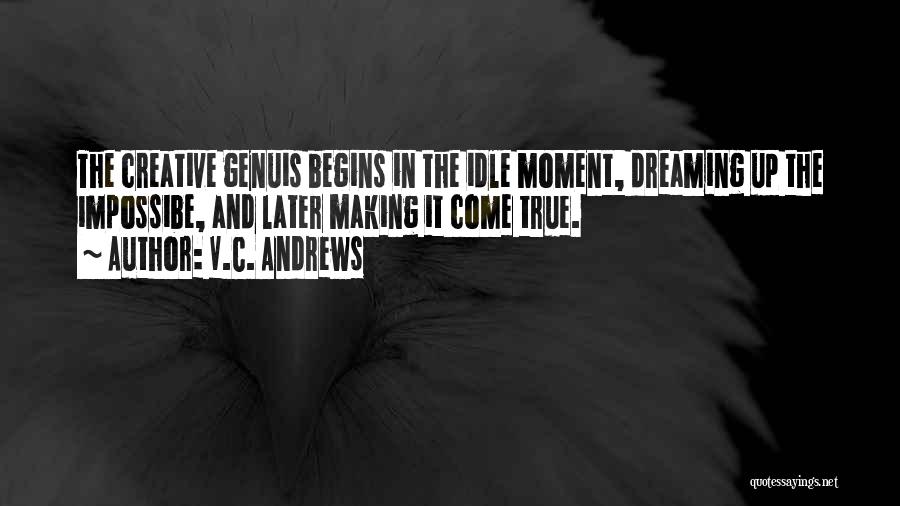 V.C. Andrews Quotes: The Creative Genuis Begins In The Idle Moment, Dreaming Up The Impossibe, And Later Making It Come True.