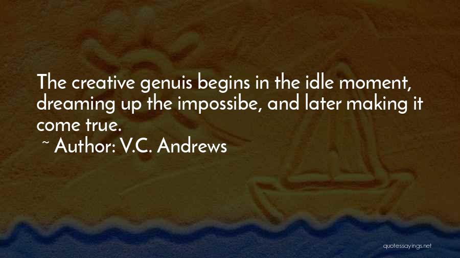 V.C. Andrews Quotes: The Creative Genuis Begins In The Idle Moment, Dreaming Up The Impossibe, And Later Making It Come True.