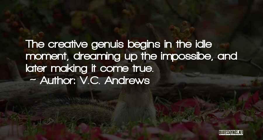 V.C. Andrews Quotes: The Creative Genuis Begins In The Idle Moment, Dreaming Up The Impossibe, And Later Making It Come True.