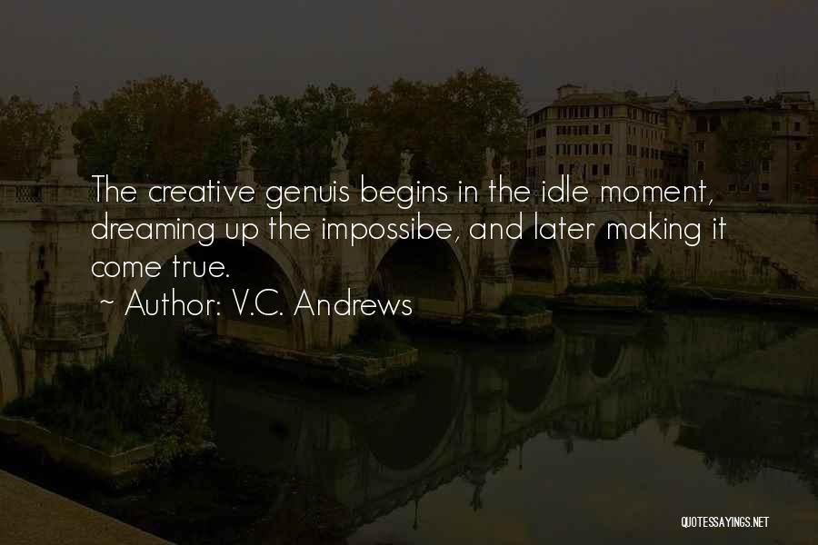 V.C. Andrews Quotes: The Creative Genuis Begins In The Idle Moment, Dreaming Up The Impossibe, And Later Making It Come True.