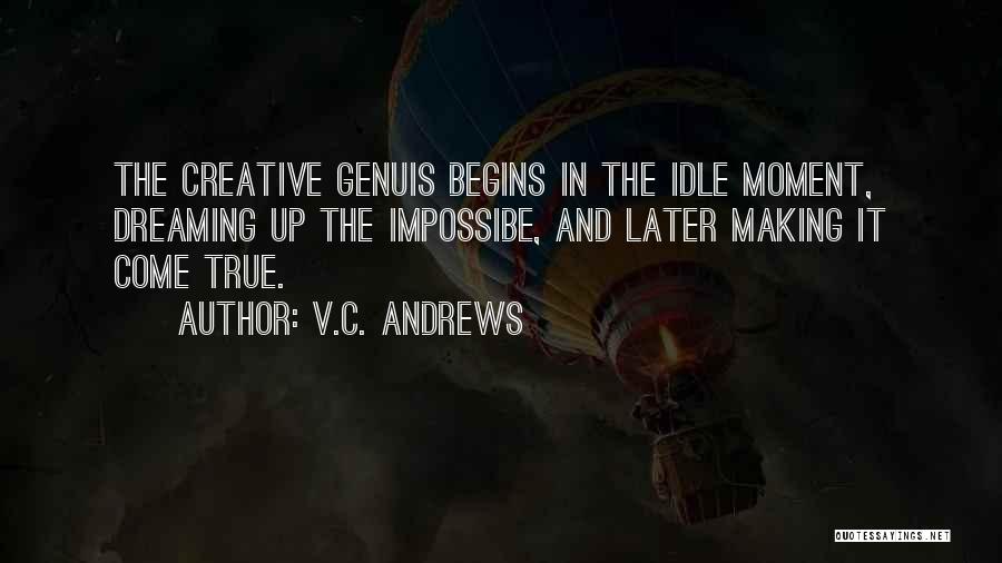 V.C. Andrews Quotes: The Creative Genuis Begins In The Idle Moment, Dreaming Up The Impossibe, And Later Making It Come True.