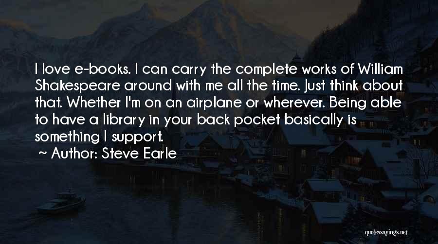 Steve Earle Quotes: I Love E-books. I Can Carry The Complete Works Of William Shakespeare Around With Me All The Time. Just Think