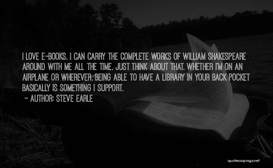 Steve Earle Quotes: I Love E-books. I Can Carry The Complete Works Of William Shakespeare Around With Me All The Time. Just Think