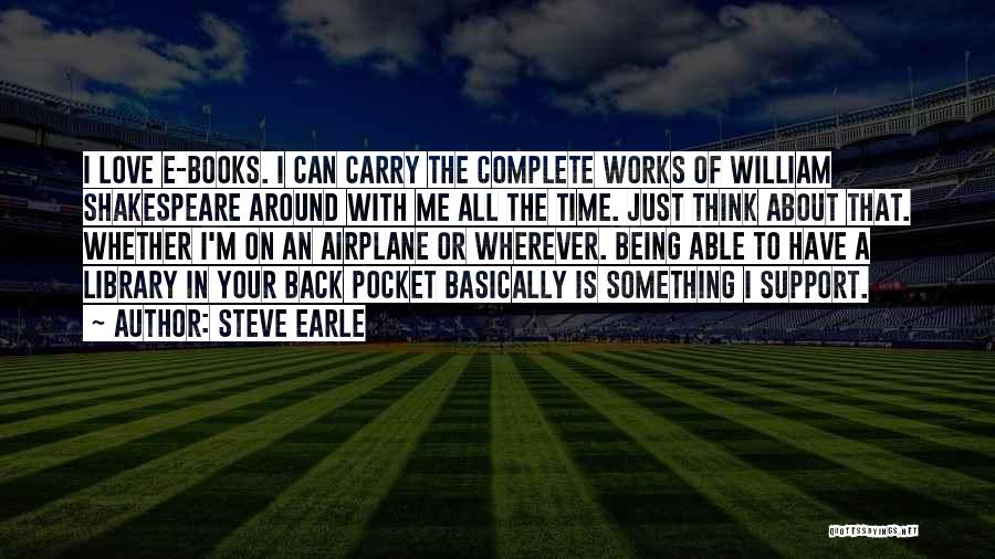 Steve Earle Quotes: I Love E-books. I Can Carry The Complete Works Of William Shakespeare Around With Me All The Time. Just Think
