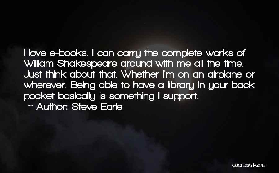 Steve Earle Quotes: I Love E-books. I Can Carry The Complete Works Of William Shakespeare Around With Me All The Time. Just Think
