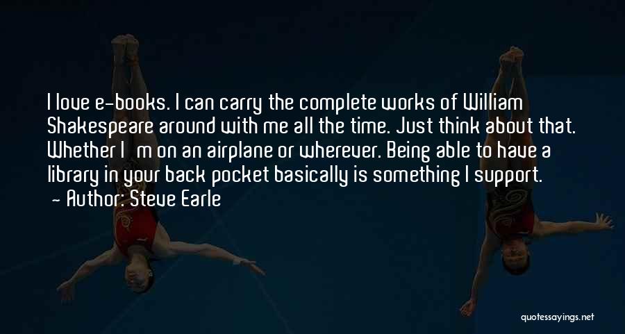 Steve Earle Quotes: I Love E-books. I Can Carry The Complete Works Of William Shakespeare Around With Me All The Time. Just Think
