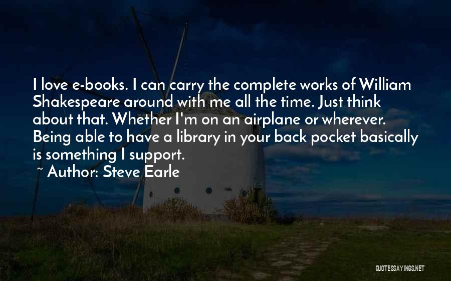 Steve Earle Quotes: I Love E-books. I Can Carry The Complete Works Of William Shakespeare Around With Me All The Time. Just Think