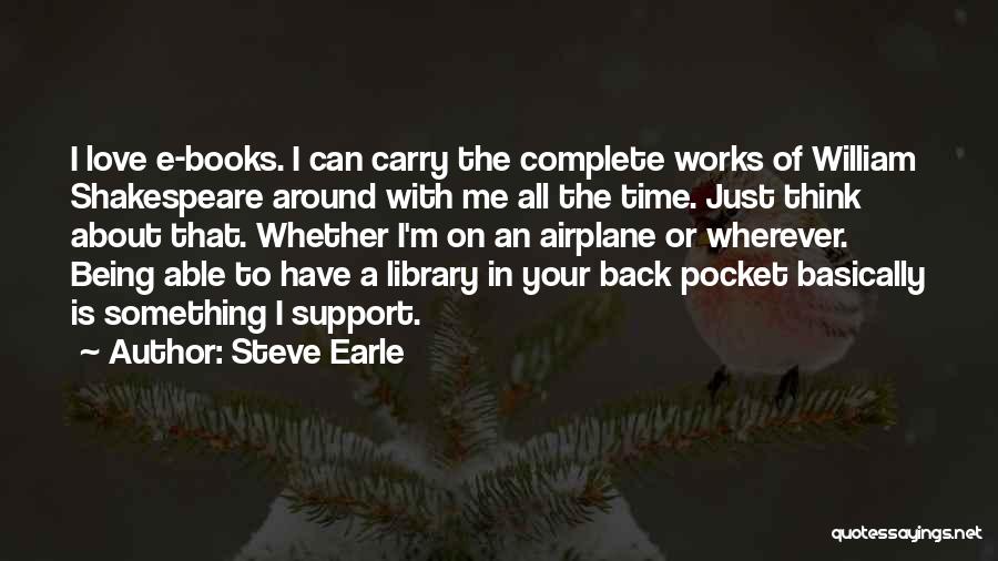 Steve Earle Quotes: I Love E-books. I Can Carry The Complete Works Of William Shakespeare Around With Me All The Time. Just Think