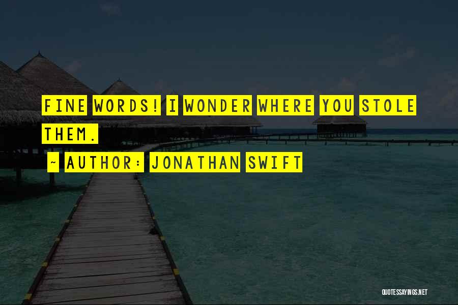Jonathan Swift Quotes: Fine Words! I Wonder Where You Stole Them.