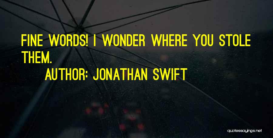 Jonathan Swift Quotes: Fine Words! I Wonder Where You Stole Them.