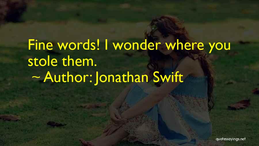 Jonathan Swift Quotes: Fine Words! I Wonder Where You Stole Them.