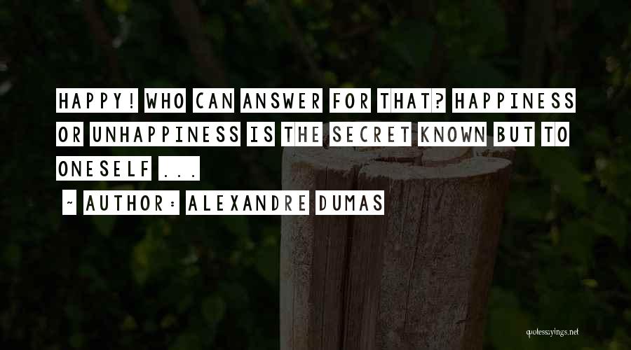 Alexandre Dumas Quotes: Happy! Who Can Answer For That? Happiness Or Unhappiness Is The Secret Known But To Oneself ...
