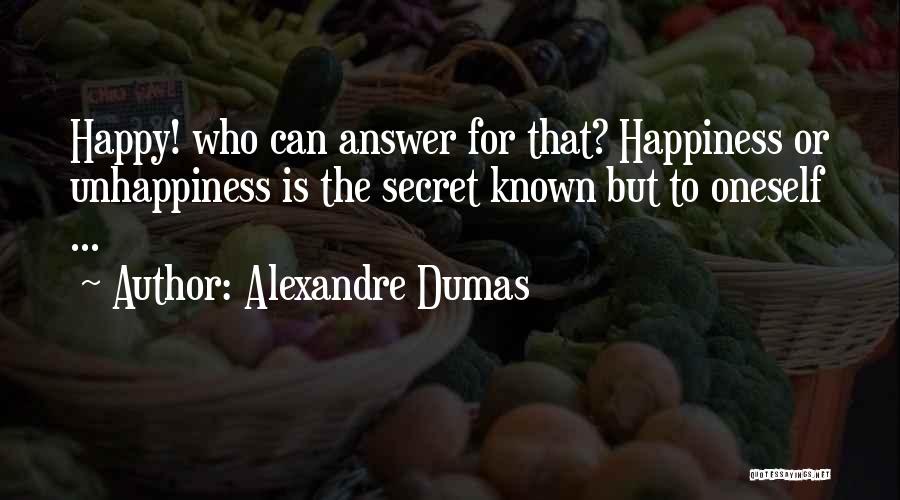 Alexandre Dumas Quotes: Happy! Who Can Answer For That? Happiness Or Unhappiness Is The Secret Known But To Oneself ...