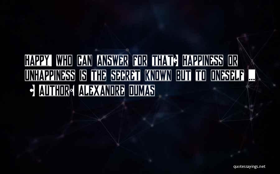Alexandre Dumas Quotes: Happy! Who Can Answer For That? Happiness Or Unhappiness Is The Secret Known But To Oneself ...