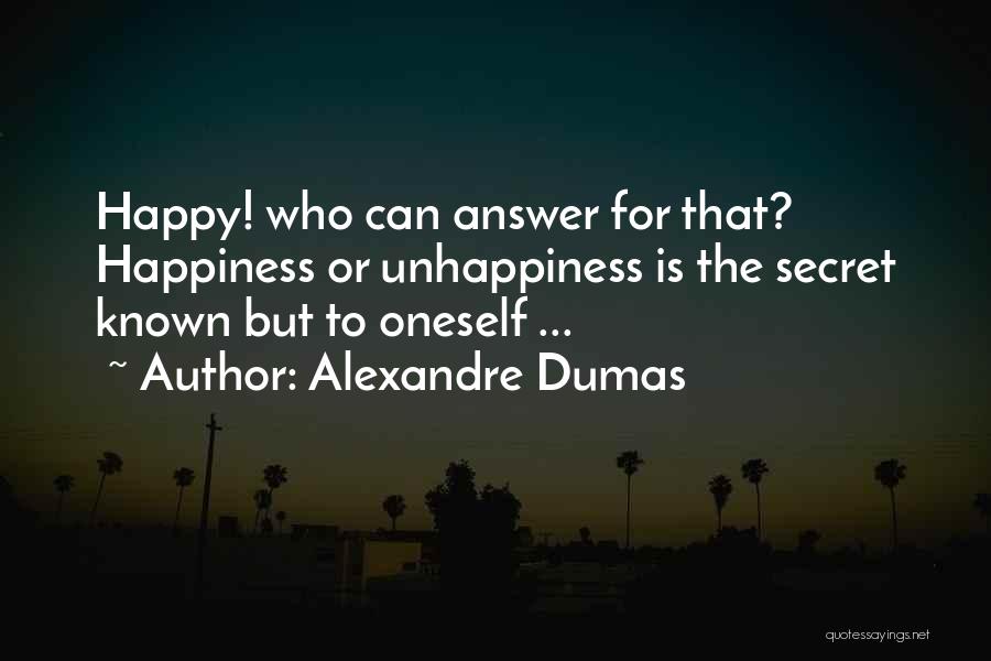 Alexandre Dumas Quotes: Happy! Who Can Answer For That? Happiness Or Unhappiness Is The Secret Known But To Oneself ...