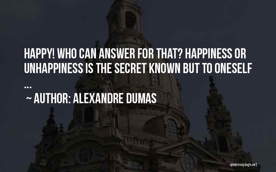 Alexandre Dumas Quotes: Happy! Who Can Answer For That? Happiness Or Unhappiness Is The Secret Known But To Oneself ...