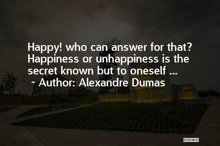 Alexandre Dumas Quotes: Happy! Who Can Answer For That? Happiness Or Unhappiness Is The Secret Known But To Oneself ...