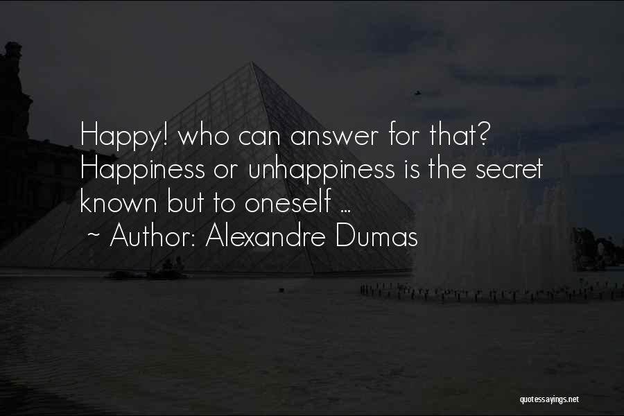 Alexandre Dumas Quotes: Happy! Who Can Answer For That? Happiness Or Unhappiness Is The Secret Known But To Oneself ...
