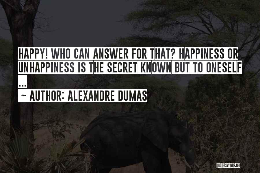 Alexandre Dumas Quotes: Happy! Who Can Answer For That? Happiness Or Unhappiness Is The Secret Known But To Oneself ...