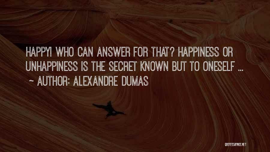 Alexandre Dumas Quotes: Happy! Who Can Answer For That? Happiness Or Unhappiness Is The Secret Known But To Oneself ...
