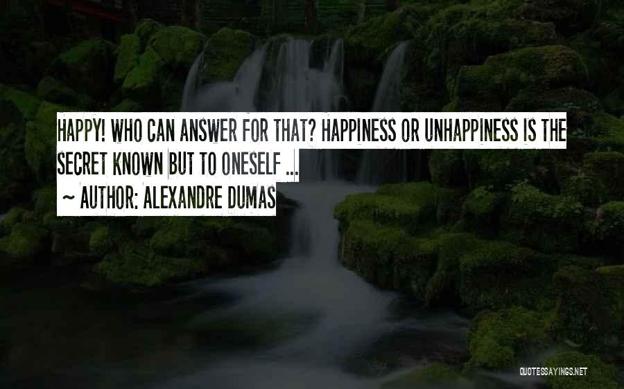 Alexandre Dumas Quotes: Happy! Who Can Answer For That? Happiness Or Unhappiness Is The Secret Known But To Oneself ...