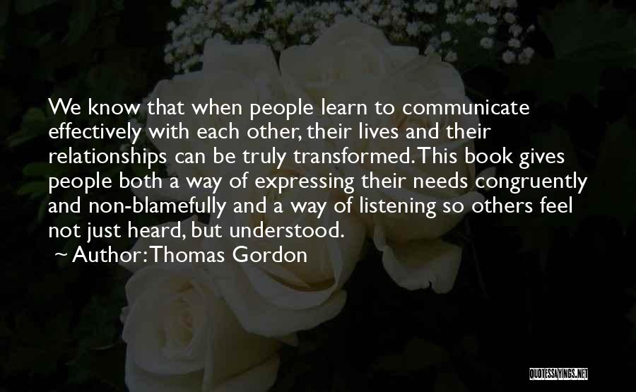 Thomas Gordon Quotes: We Know That When People Learn To Communicate Effectively With Each Other, Their Lives And Their Relationships Can Be Truly