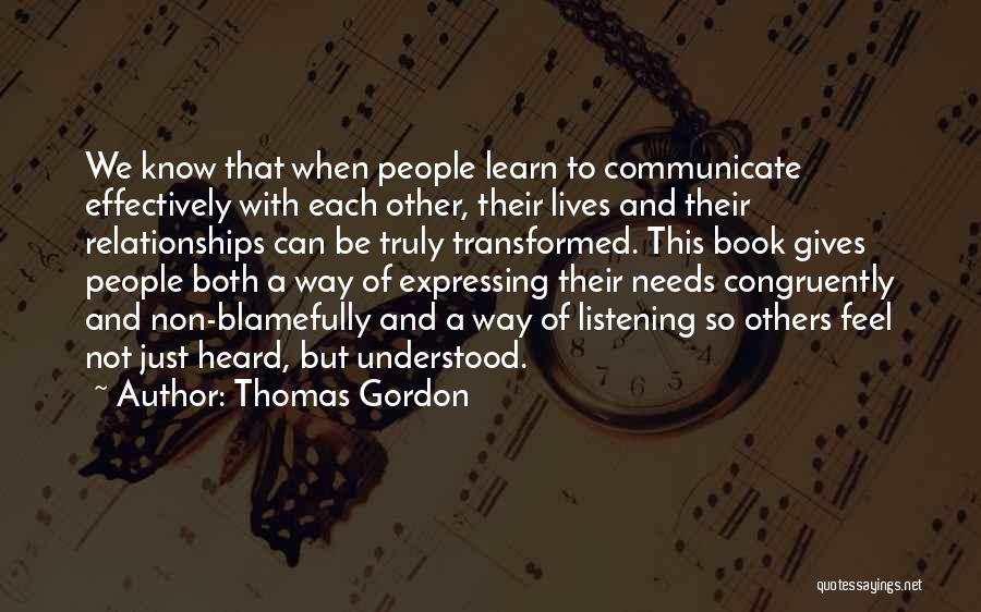 Thomas Gordon Quotes: We Know That When People Learn To Communicate Effectively With Each Other, Their Lives And Their Relationships Can Be Truly