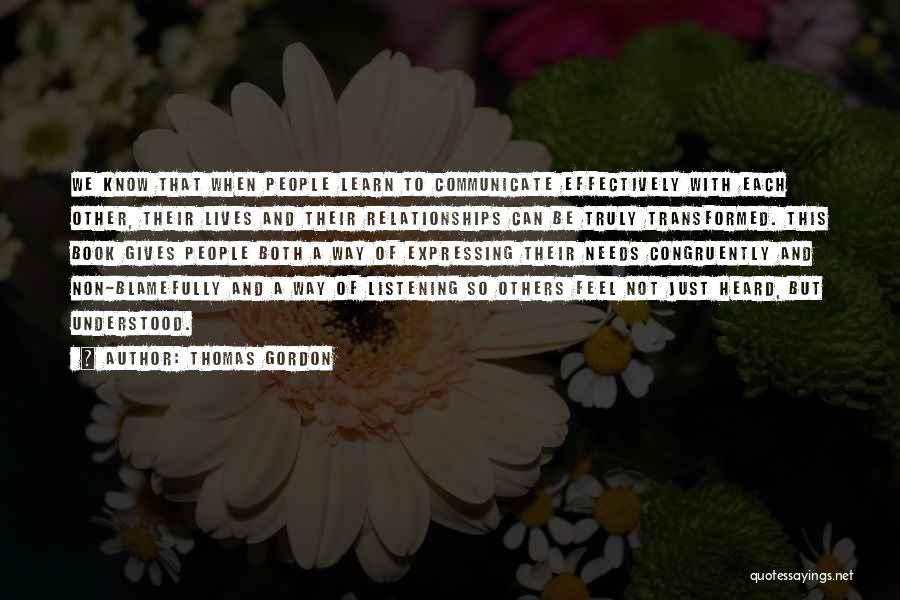 Thomas Gordon Quotes: We Know That When People Learn To Communicate Effectively With Each Other, Their Lives And Their Relationships Can Be Truly