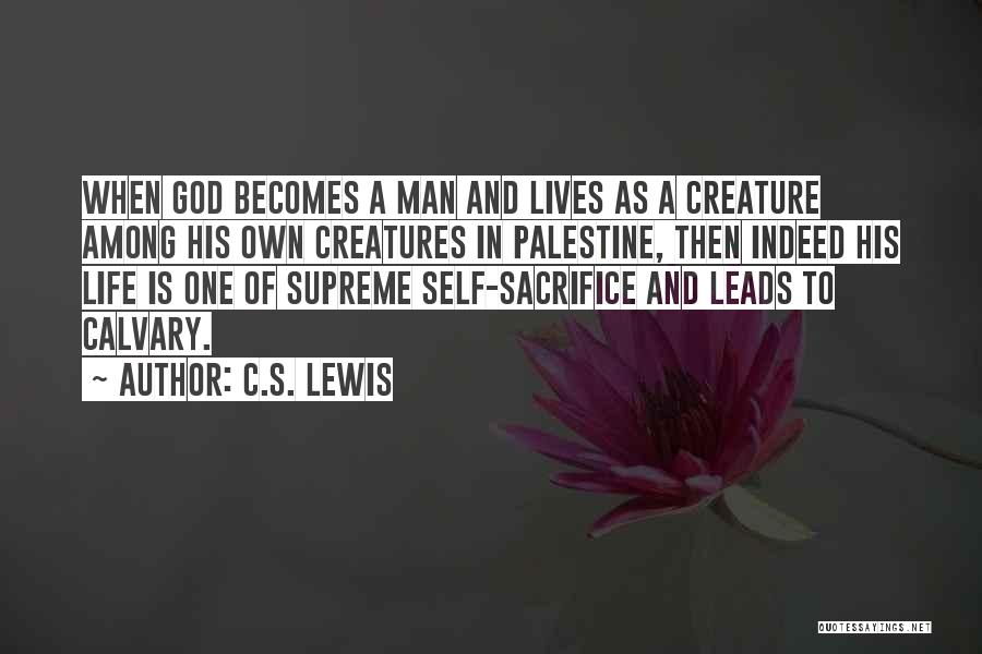 C.S. Lewis Quotes: When God Becomes A Man And Lives As A Creature Among His Own Creatures In Palestine, Then Indeed His Life